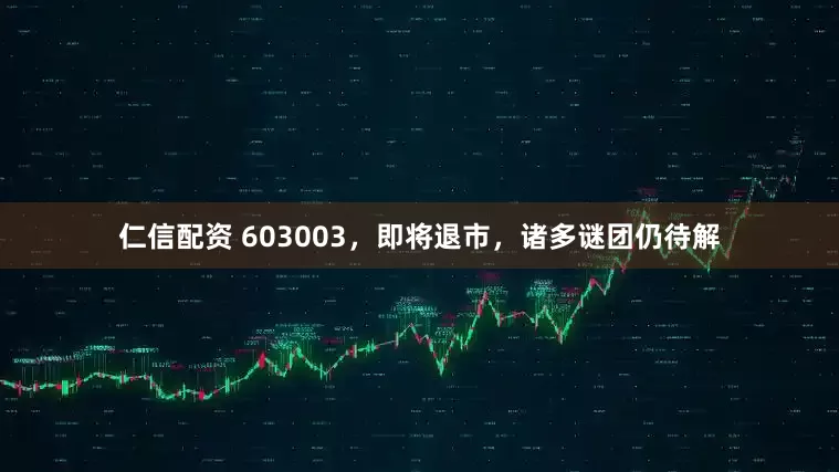 仁信配资 603003，即将退市，诸多谜团仍待解