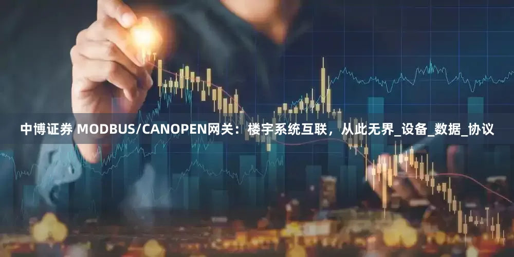 中博证券 MODBUS/CANOPEN网关：楼宇系统互联，从此无界_设备_数据_协议