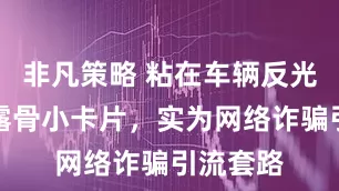 非凡策略 粘在车辆反光镜上的露骨小卡片，实为网络诈骗引流套路